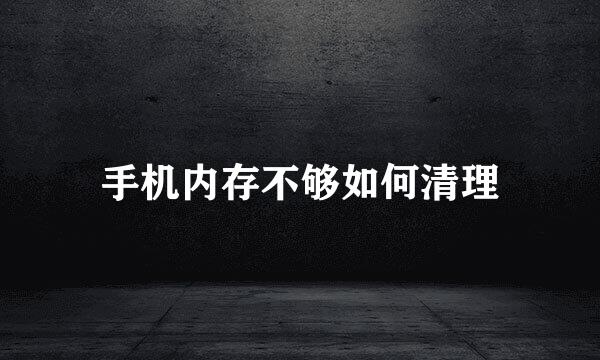 手机内存不够如何清理