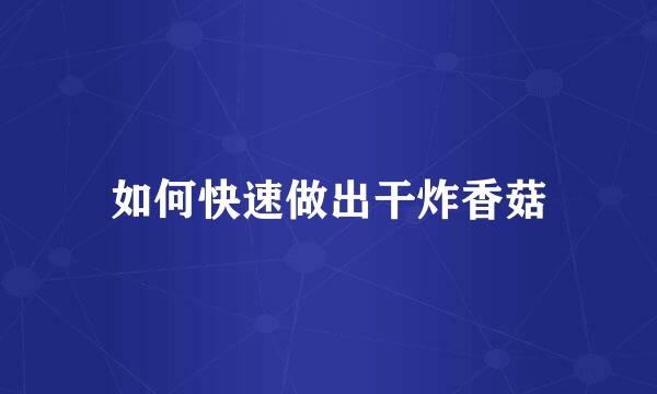 如何快速做出干炸香菇