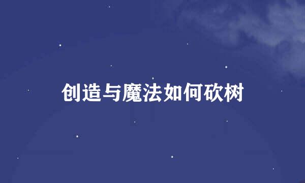 创造与魔法如何砍树