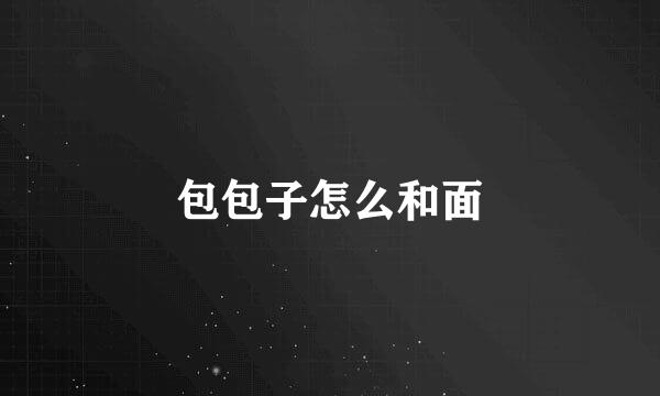 包包子怎么和面