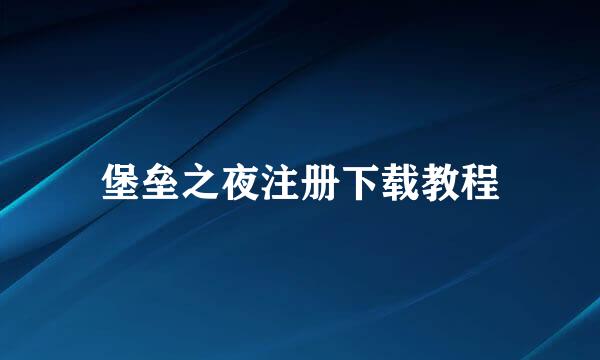 堡垒之夜注册下载教程