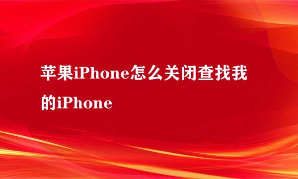 苹果iPhone怎么关闭查找我的iPhone