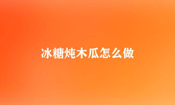 冰糖炖木瓜怎么做