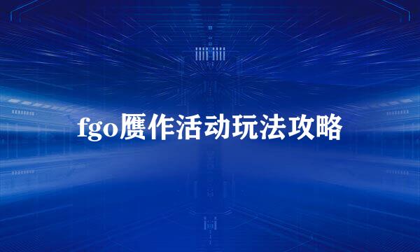 fgo赝作活动玩法攻略