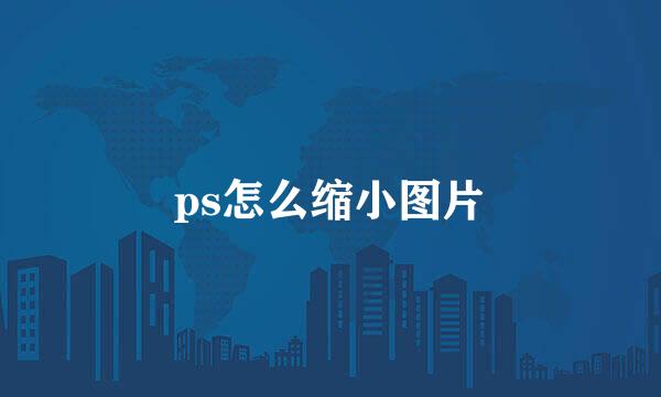ps怎么缩小图片