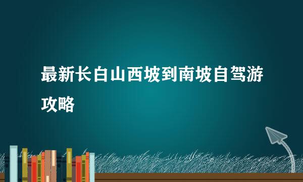 最新长白山西坡到南坡自驾游攻略