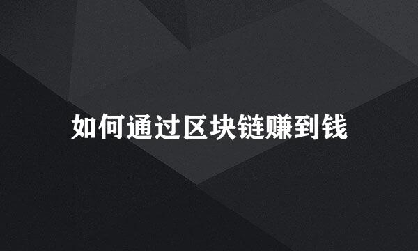 如何通过区块链赚到钱