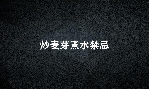 炒麦芽煮水禁忌