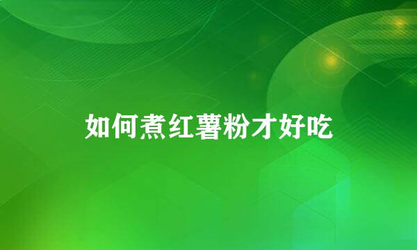 如何煮红薯粉才好吃