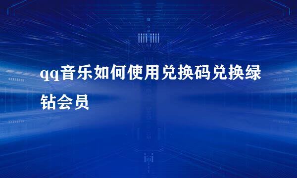 qq音乐如何使用兑换码兑换绿钻会员