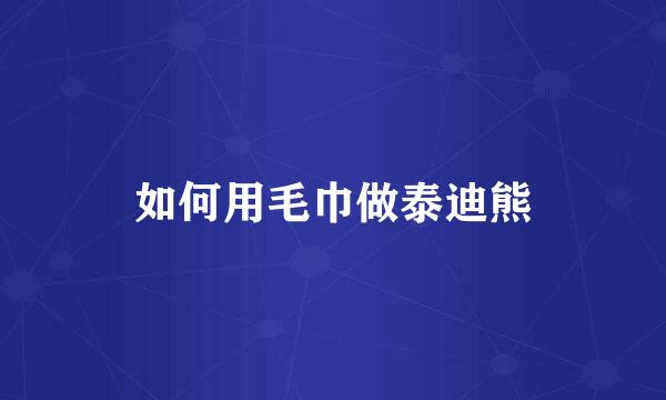 如何用毛巾做泰迪熊