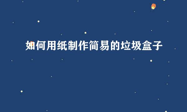 如何用纸制作简易的垃圾盒子