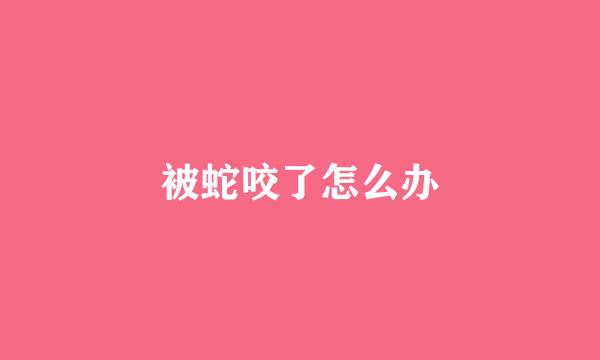 被蛇咬了怎么办