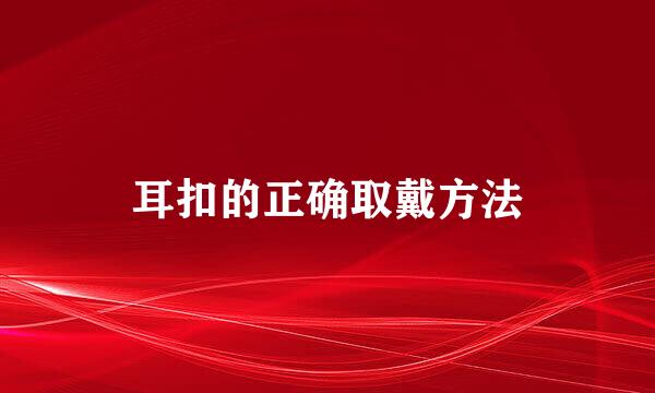 耳扣的正确取戴方法