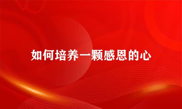 如何培养一颗感恩的心