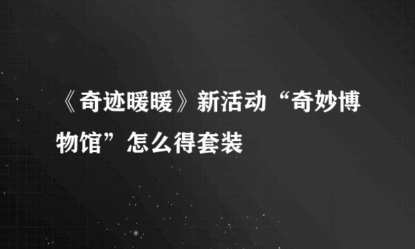 《奇迹暖暖》新活动“奇妙博物馆”怎么得套装