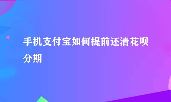 手机支付宝如何提前还清花呗分期