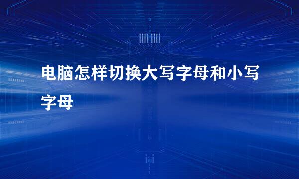 电脑怎样切换大写字母和小写字母