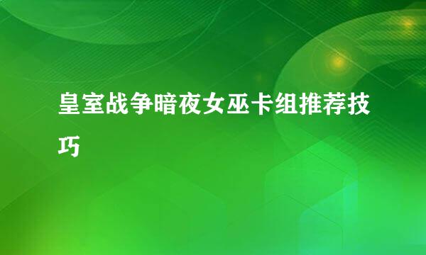 皇室战争暗夜女巫卡组推荐技巧