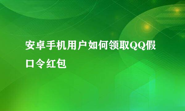 安卓手机用户如何领取QQ假口令红包