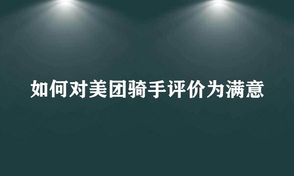 如何对美团骑手评价为满意