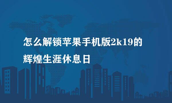 怎么解锁苹果手机版2k19的辉煌生涯休息日