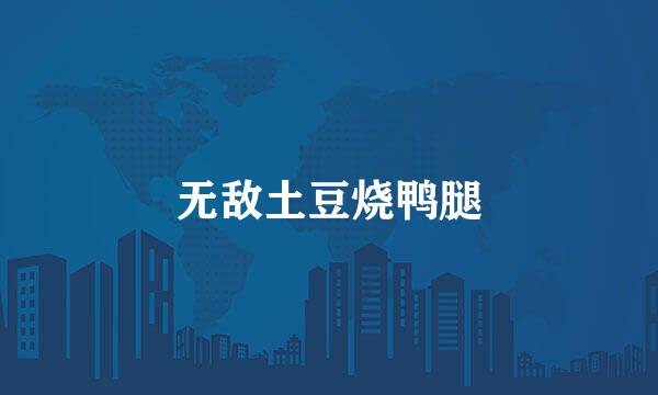 无敌土豆烧鸭腿