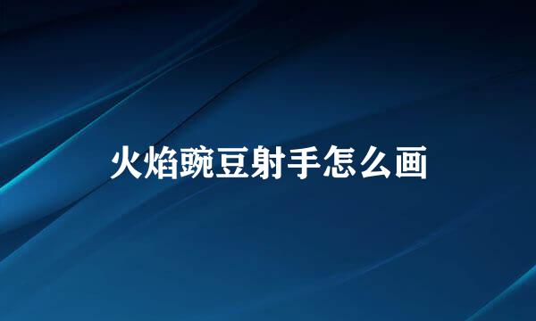 火焰豌豆射手怎么画