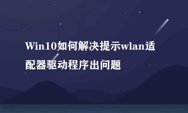 Win10如何解决提示wlan适配器驱动程序出问题