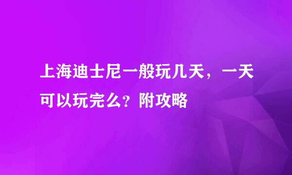 上海迪士尼一般玩几天，一天可以玩完么？附攻略