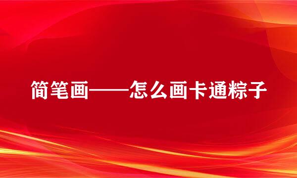 简笔画——怎么画卡通粽子