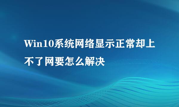 Win10系统网络显示正常却上不了网要怎么解决