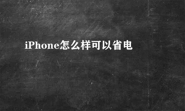 iPhone怎么样可以省电