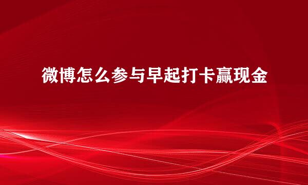 微博怎么参与早起打卡赢现金