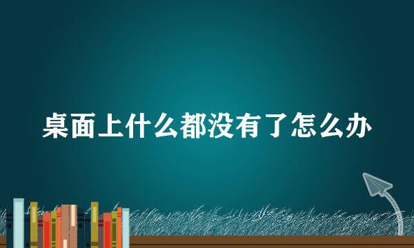桌面上什么都没有了怎么办