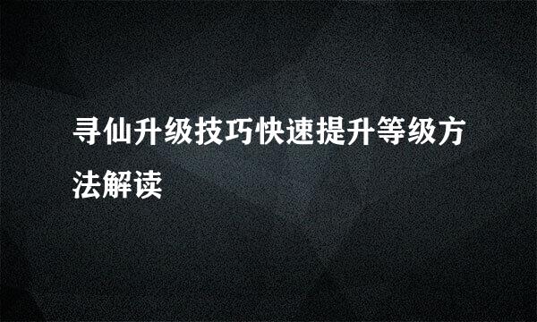 寻仙升级技巧快速提升等级方法解读