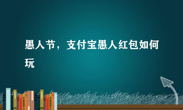 愚人节，支付宝愚人红包如何玩