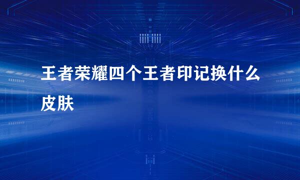 王者荣耀四个王者印记换什么皮肤