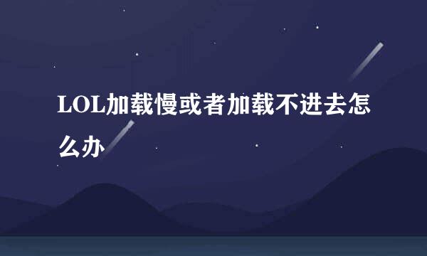 LOL加载慢或者加载不进去怎么办