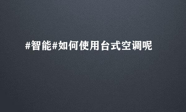 #智能#如何使用台式空调呢