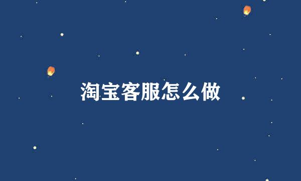 淘宝客服怎么做