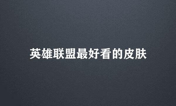 英雄联盟最好看的皮肤