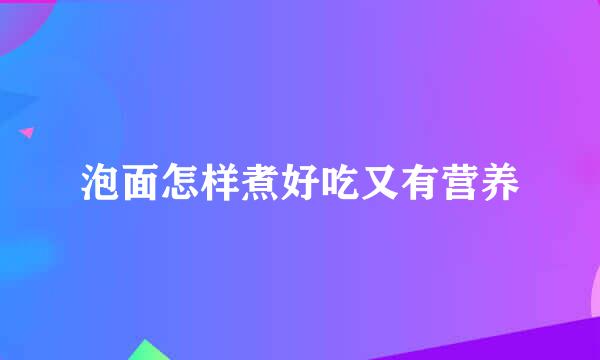 泡面怎样煮好吃又有营养