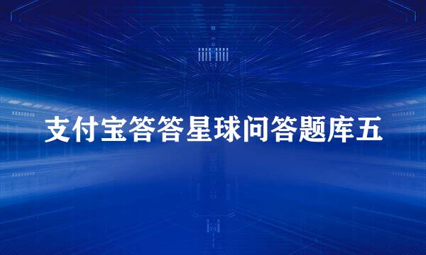 支付宝答答星球问答题库五