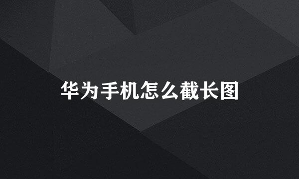 华为手机怎么截长图