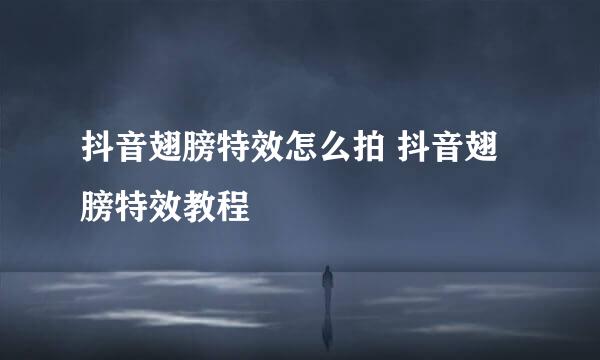 抖音翅膀特效怎么拍 抖音翅膀特效教程