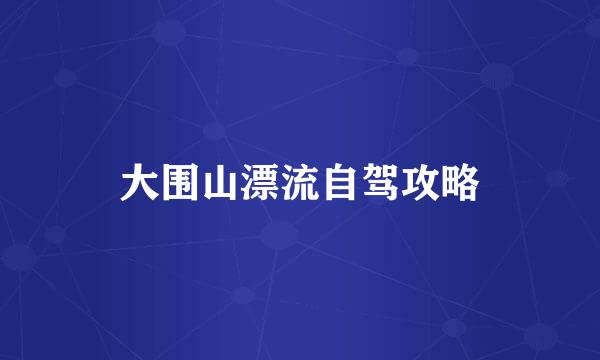 大围山漂流自驾攻略