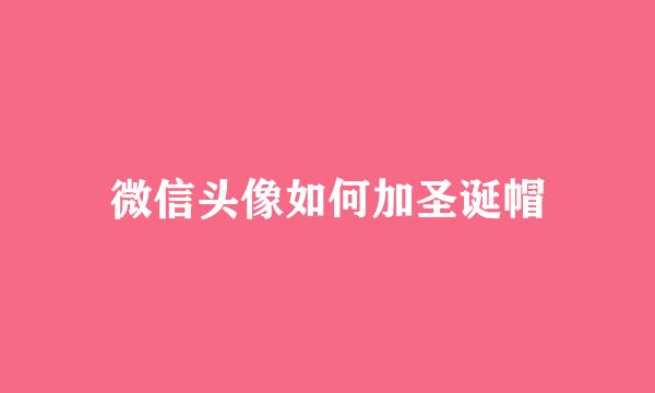 微信头像如何加圣诞帽