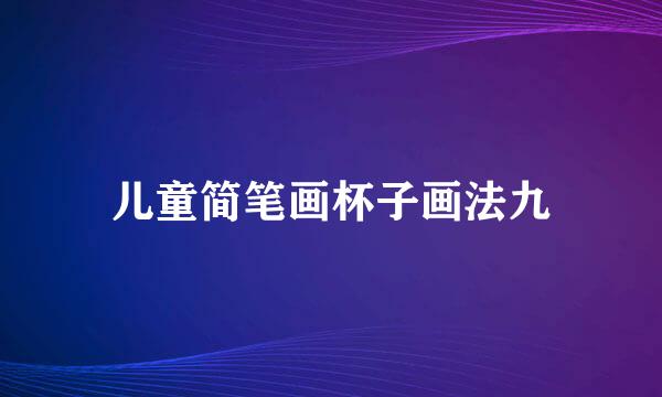 儿童简笔画杯子画法九