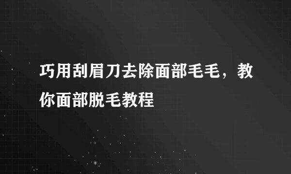 巧用刮眉刀去除面部毛毛，教你面部脱毛教程